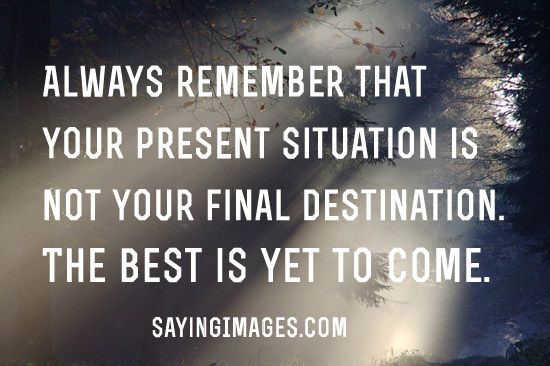 Always Remember That Your Present Situation Is Not Your Final Destination
