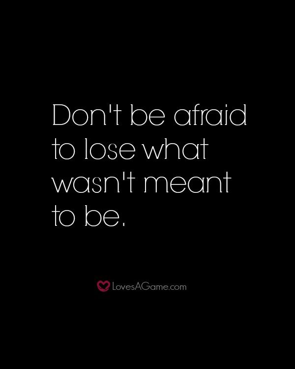 Don’t Be Afraid To Lose What Wasn’t Meant To Be