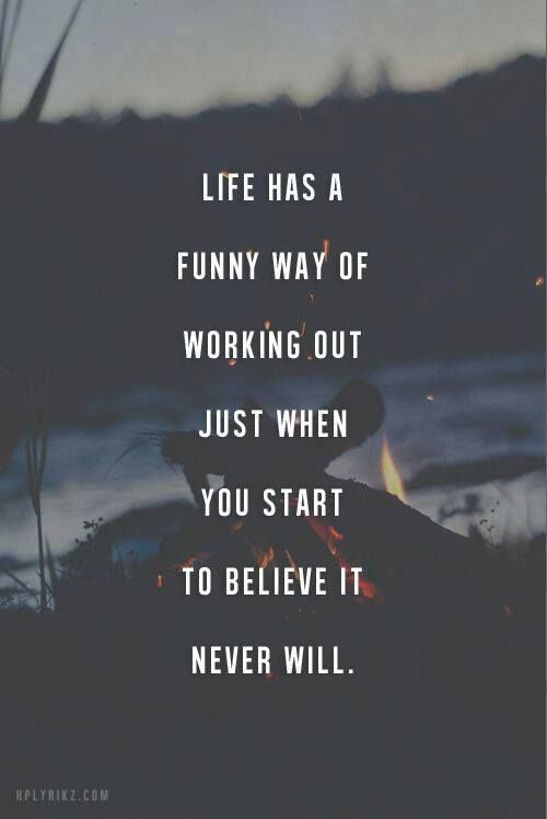 Life Has A Funny Way Of Working Out Just When You Start To Believe It Never Will
