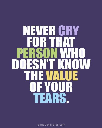 Never Cry For That Person Who Doesn’t Know The Value Of Your Tears