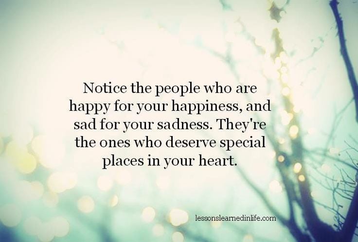 Notice The People Who Are Happy For Your Happiness, And Sad For Your Sadness