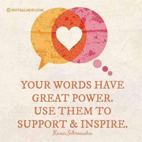 Your Words Have Great Power, Use Them To Support And Inspire