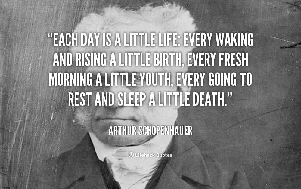 Each Day is a Little Life. &#8211; Arthur Schopenhauer