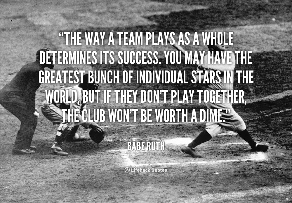 The way a Team plays as a Whole Determines its Success. – Babe Ruth