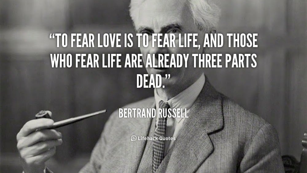 To Fear Love is to Fear Life. &#8211; Bertrand Russell