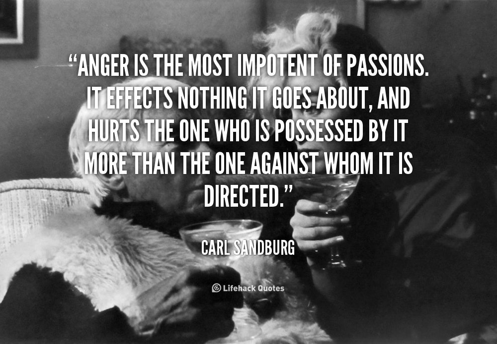 Anger is the most impotent of passions. &#8211; Carl Sandburg