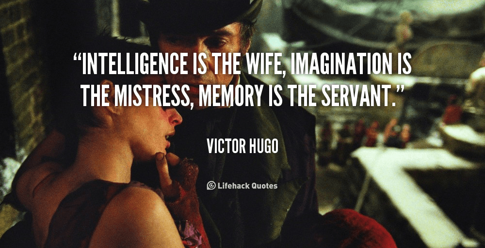 Intelligence is the wife, imagination is the mistress, memory is the servant.