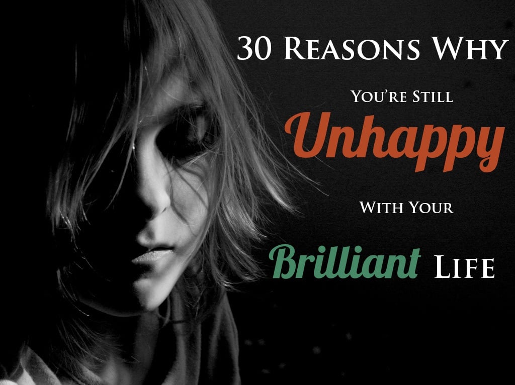 30 Reasons Why You’re Still Unhappy With Your Brilliant Life