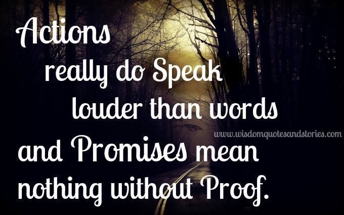 Actions Really Do Speak Louder Than Words And Promises Mean Nothing Without Proof