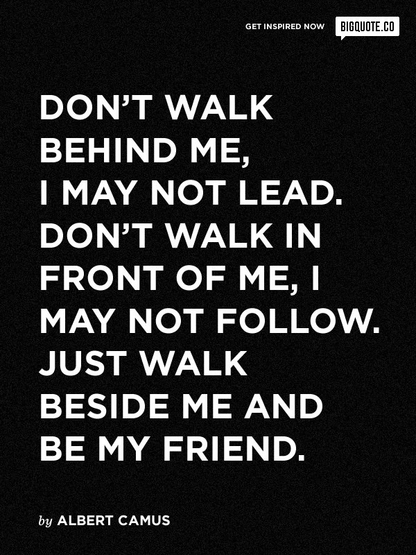 Don’t Walk Behind Me Or In Front Of Me, Just Walk Beside Me And Be My Friend