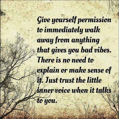 Give Yourself Permission To Immediately Walk Away From Anything That Gives You Bad Vibes