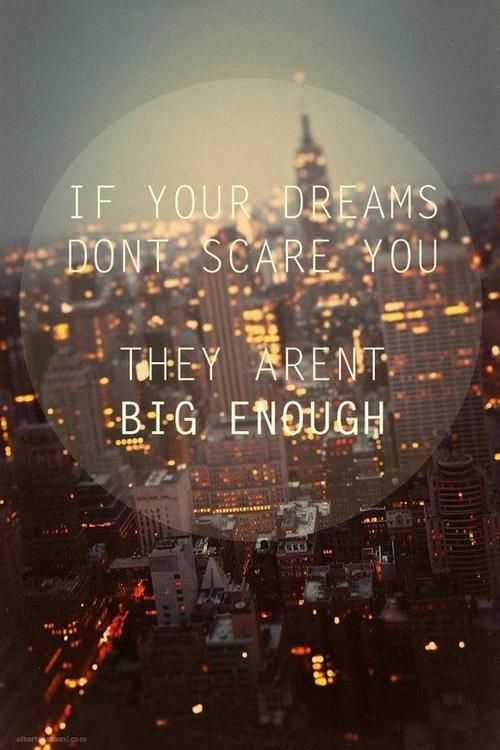 If Your Dreams Don’t Scare You, They Aren’t Big Enough