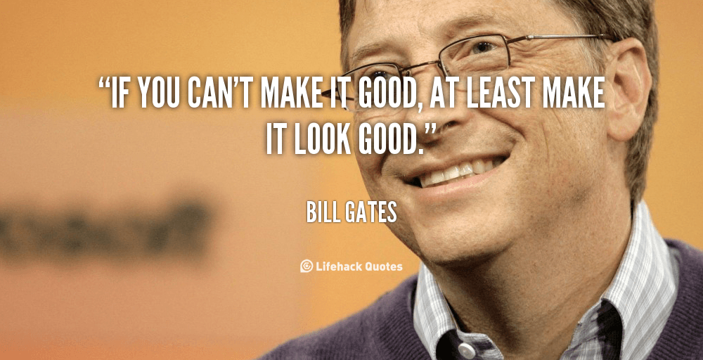 If you can’t make it good, at least make it look good. – Bill Gates