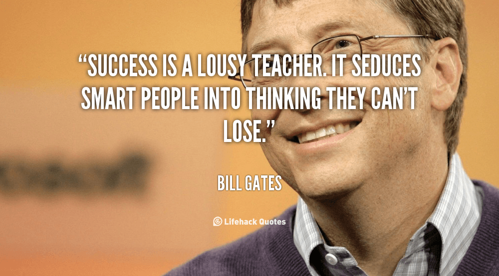 Success is a lousy teacher. It seduces smart people into thinking they can’t lose. – Bill Gates
