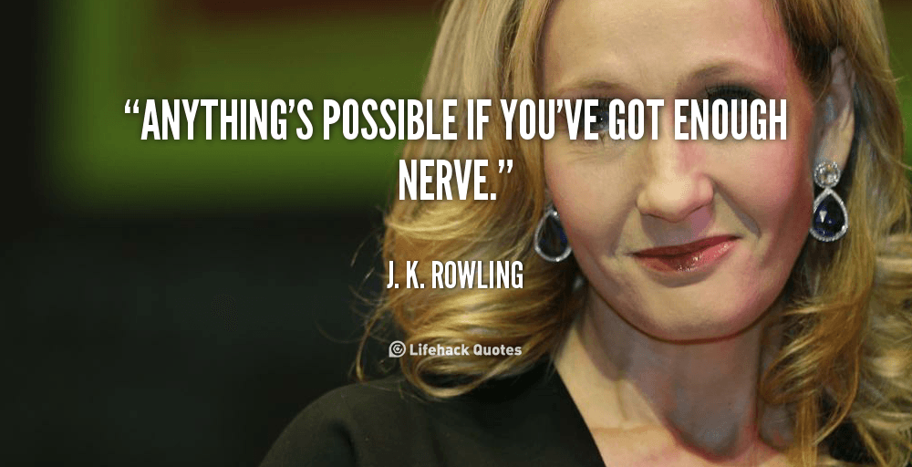 Anything’s possible if you’ve got enough nerve. – J.K. Rowling