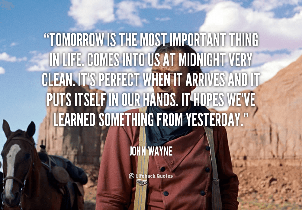 quote-John-Wayne-tomorrow-is-the-most-important-thing-in-4843