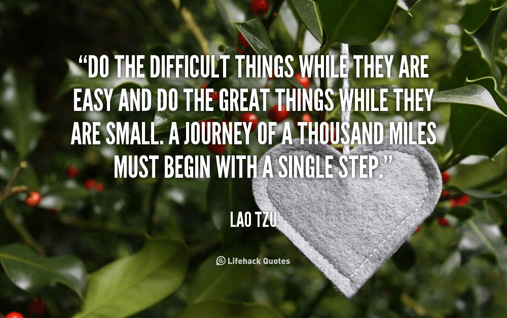 Do the difficult things while they are easy and do the great things while they are small.
