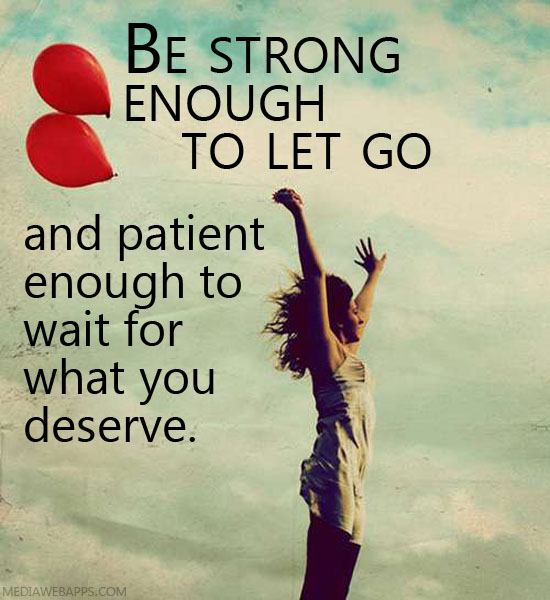 Be Strong Enough To Let Go And Patient Enough To Wait For What You Deserve