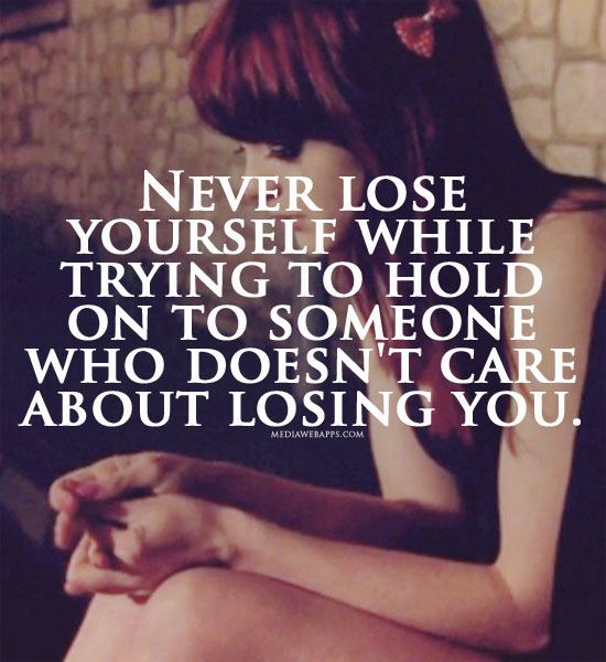 Never Lose Yourself While Trying To Hold On To Someone Who Doesn’t Care About Losing You