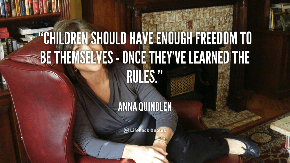 Children should have enough freedom to be themselves – Once they’ve learned the rules. – Anna Quindlen