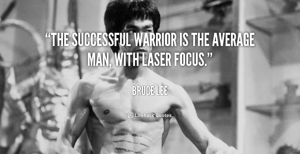 The successful warrior is the average man, with laser focus. – Bruce Lee
