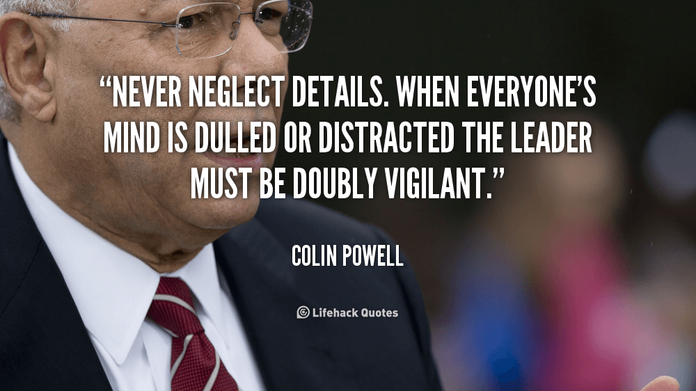 quote-Colin-Powell-never-neglect-details-when-everyones-mind-is-47080
