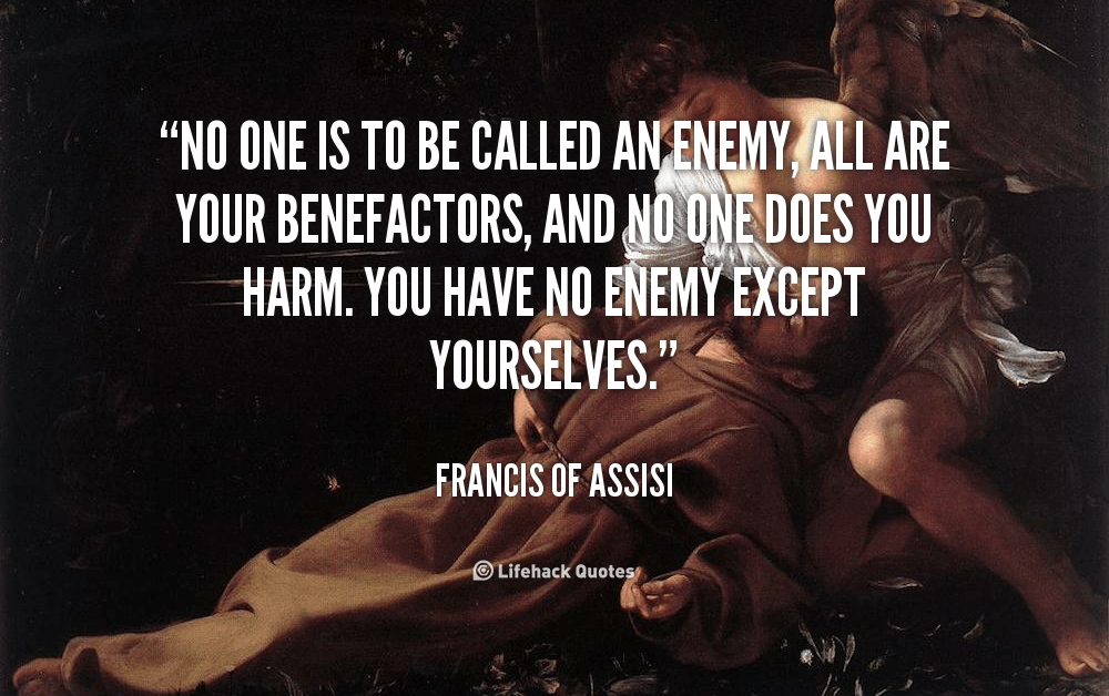 No one is to be called an enemy, all are your benefactors, and no one does you harm.
