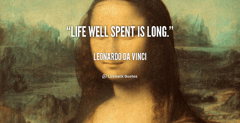 Life well spent is long. – Leonardo Da Vinci