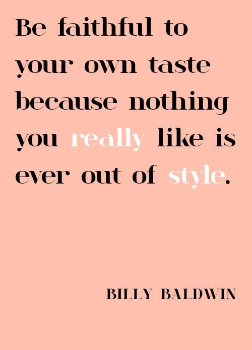 Be Faithful To Your Own Taste Because Nothing You Really Like Is Ever Out Of Style