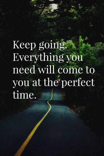Keep Going. Everything You Need Will Come To You At The Perfect Time