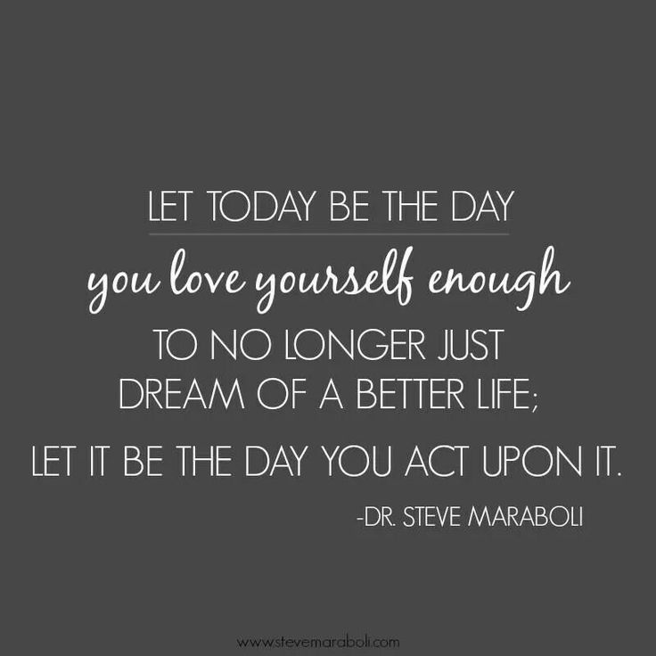Let Today Be The Day Your Love Yourself Enough To No Longer Just Dream Of A Better Life