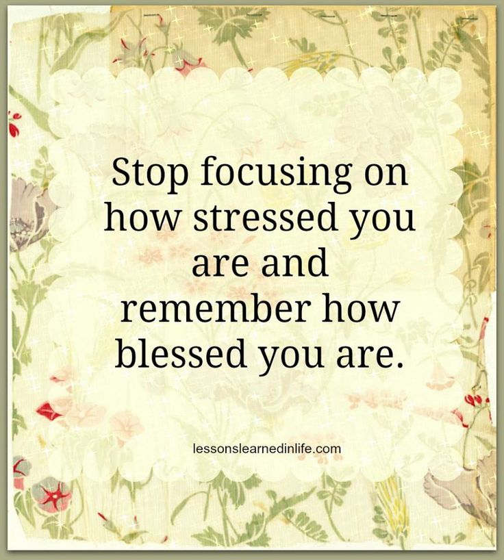 Stop Focusing On How Stressed You Are And Remember How Blessed You Are