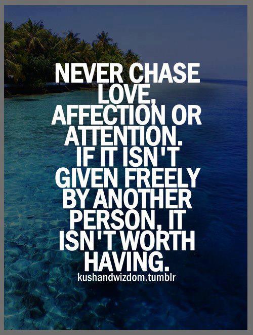 Never-chase-love-affection-or-attention.-If-it-isnt-given-freely-by-another-person-it-isnt-worth-having.