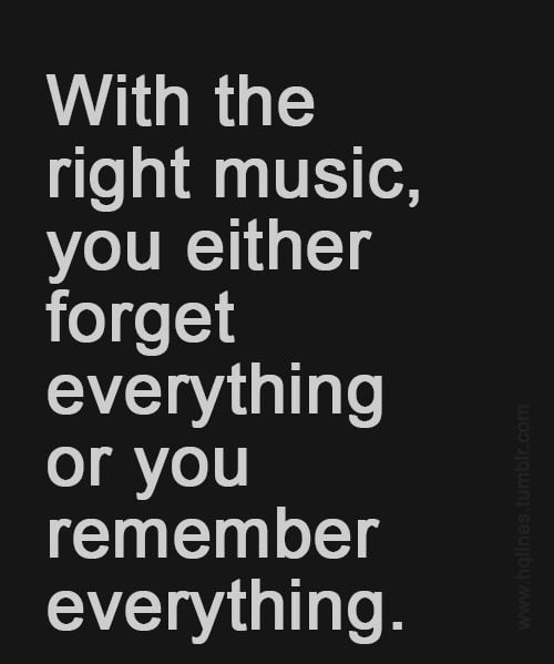 With-the-right-music-you-either-forget-everything-or-you-remember-everything.