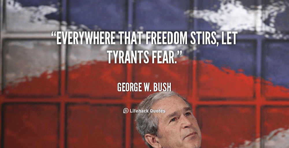 quote-George-W.-Bush-everywhere-that-freedom-stirs-let-tyrants-fear-3810
