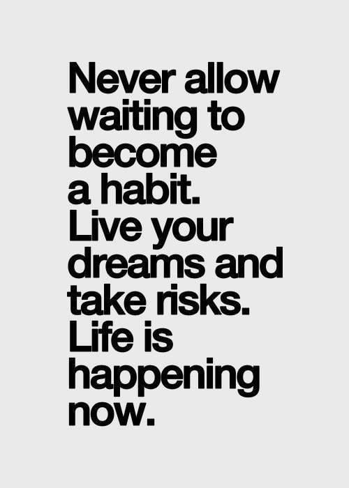 Never-allow-waiting-to-become-a-habit.-Live-your-dreams-and-take-risks.-Life-is-happening-now.