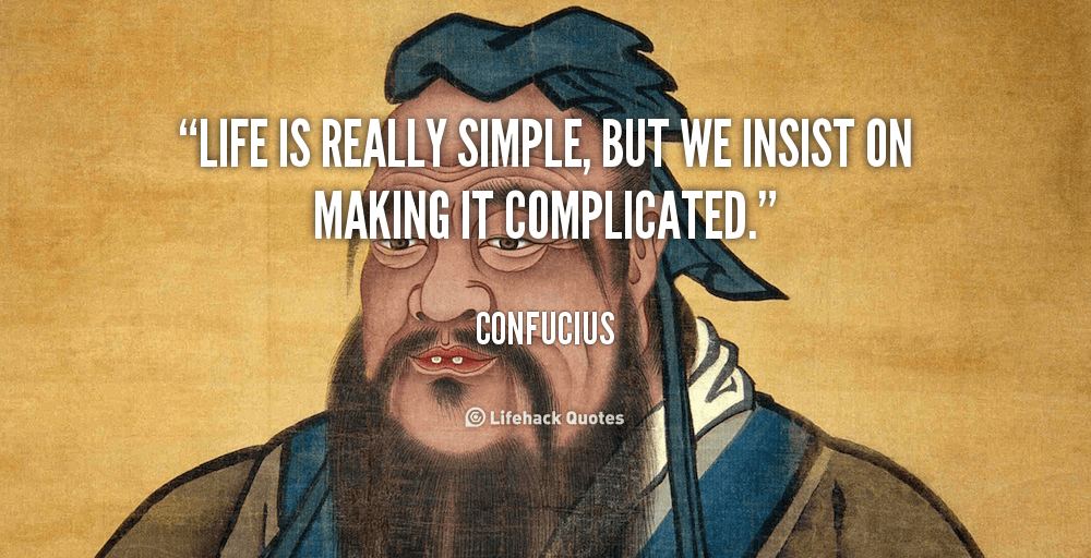 Life is really simple, but we insist on making it complicated. – Confucius