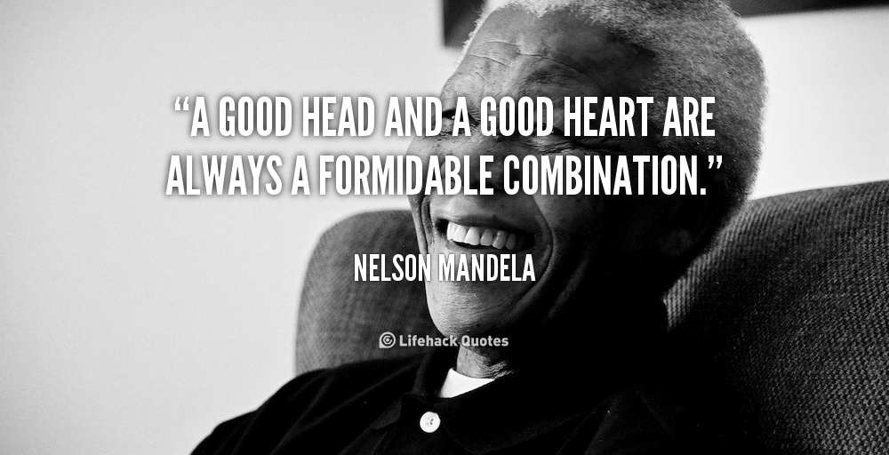 A good head and a good heart are always a formidable combination. – Nelson Mandela