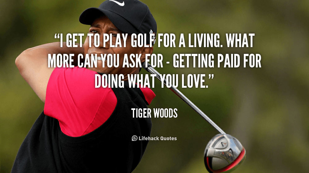 quote-Tiger-Woods-i-get-to-play-golf-for-a-38705