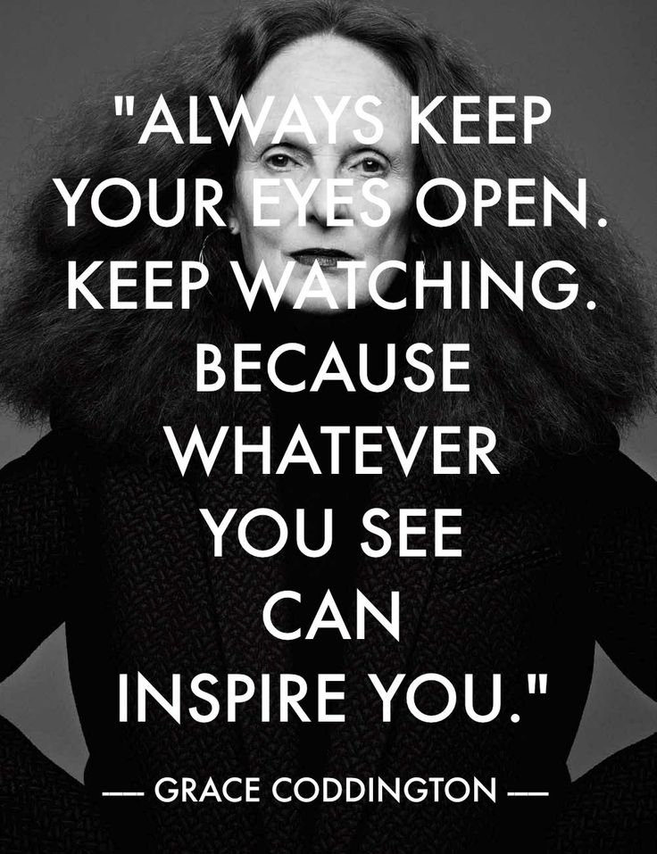 Always keep your eyes open. Keep watching. Because whatever you see can inspire you - Motivational Quote