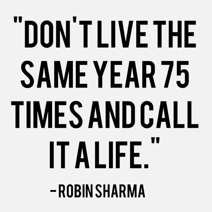 Don't live the same year 75 times and call it a life - Uplifting Inspirational Quote