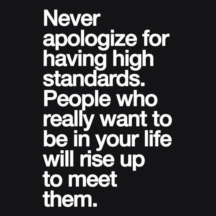 Never apologize for having high standards. People who really want to be in your life will rise up to meet them - Uplifting Inspirational Quote