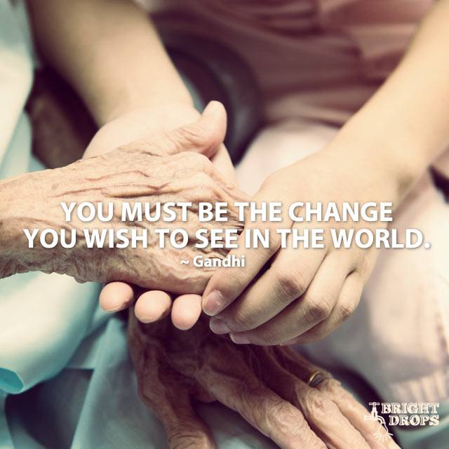 You must be the change you wish to see in the world - Motivational Quote