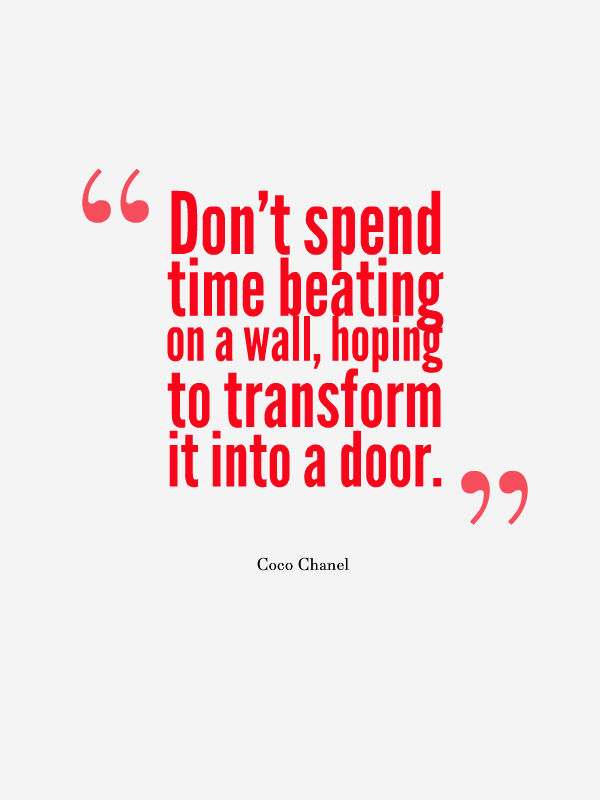 Don't spend time beating on a wall, hoping to transform it into a door - Most inspirational quote