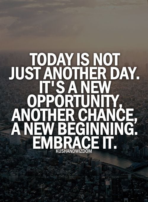Today is just another day. It's a new opportunity, another...