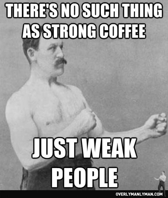 No Such Thing As Strong Coffee
