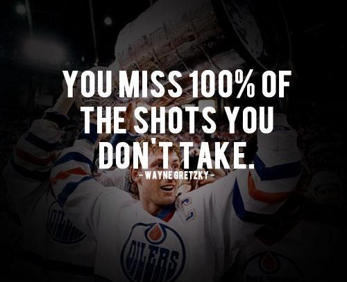 You miss 100 percent of the shots you don’t take - Sport Quote