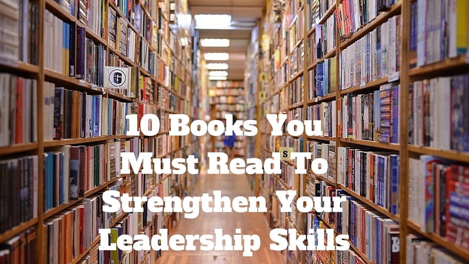 10 Books You Must Read to Strengthen Your Leadership Skills