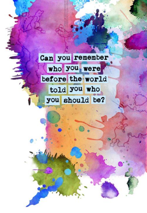 Can you remember who you were, before the world told…