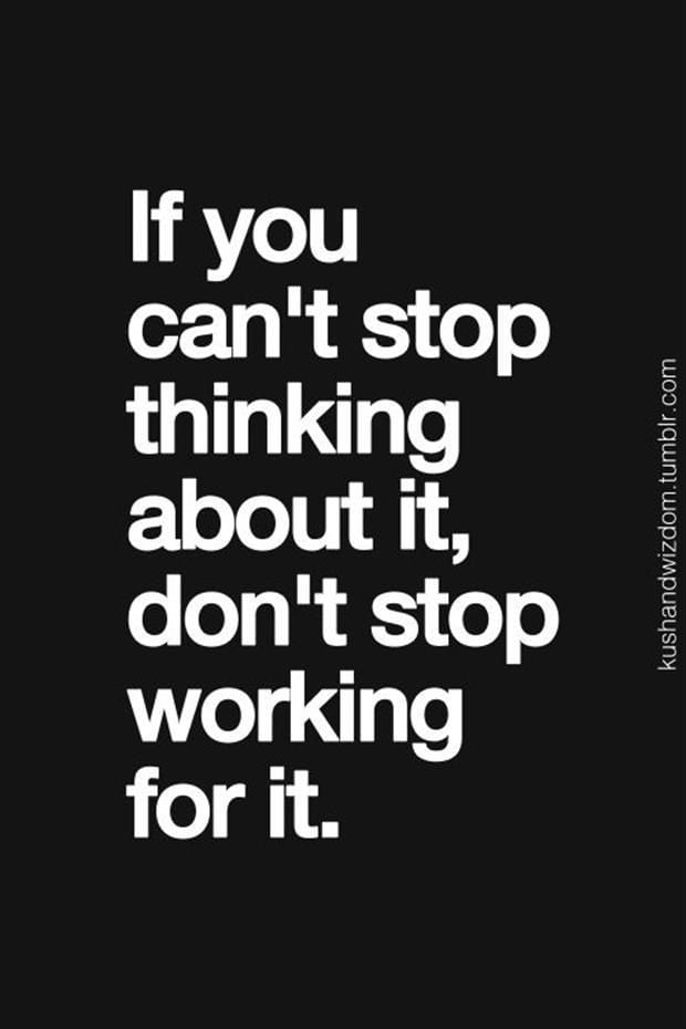 If you can’t stop thinking about it, don’t stop working…